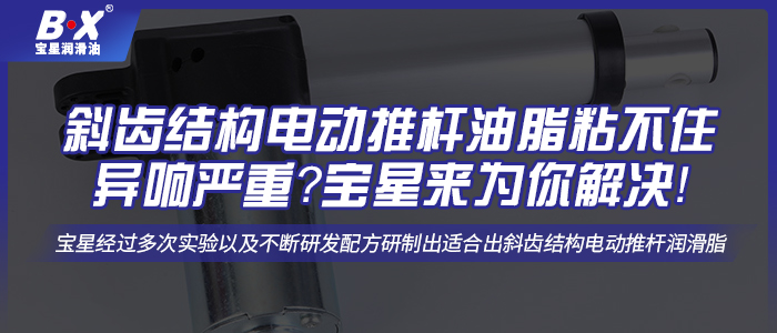 斜齒結(jié)構(gòu)電動(dòng)推桿油脂粘不住異響嚴(yán)重？寶星來(lái)為你解決！