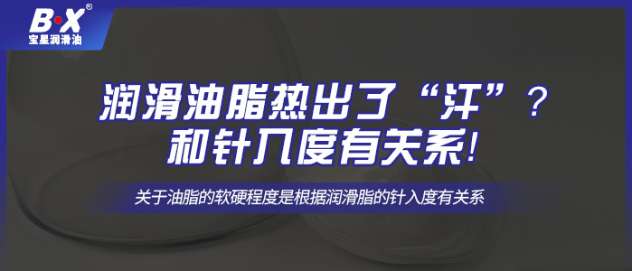 潤(rùn)滑油脂熱出了“汗”？和針入度有關(guān)系！