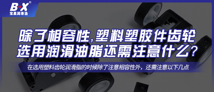 除了相容性，塑料塑膠件齒輪選用潤滑油脂還需注意什么？