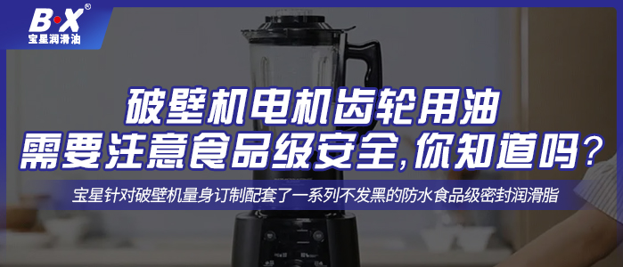 破壁機電機齒輪用油需要注意食品級安全，你知道嗎？