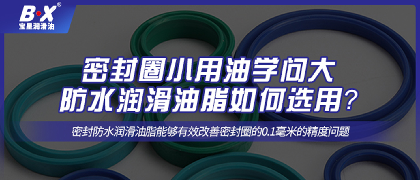 密封圈小用油學(xué)問大，防水潤滑油脂如何選用？