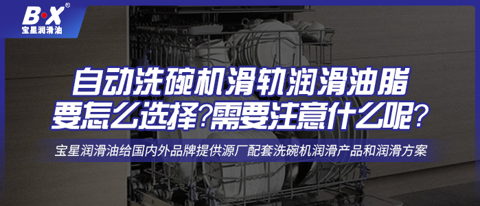 自動洗碗機滑軌潤滑油脂要怎么選擇？需要注意什么呢？