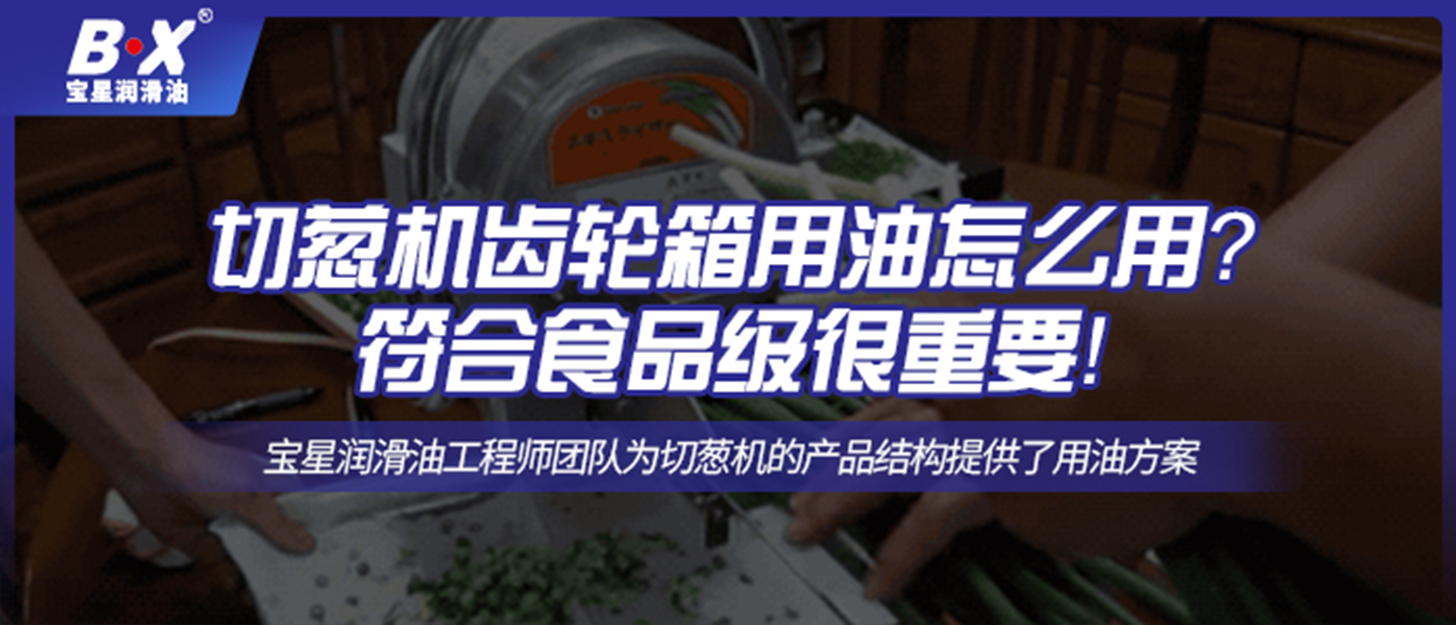 切蔥機齒輪箱用油怎么用？符合食品級很重要！