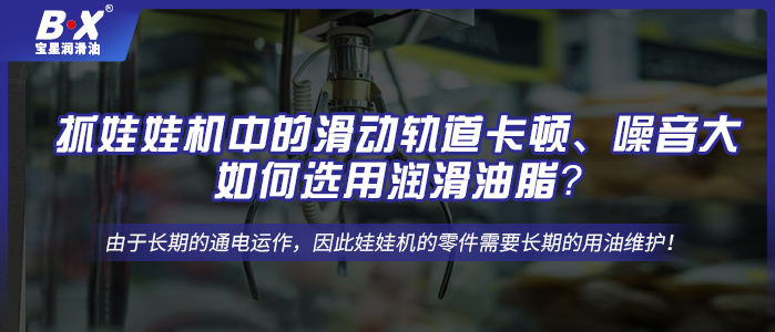 抓娃娃機(jī)中的滑動(dòng)軌道卡頓、噪音大，如何選用潤(rùn)滑油脂？