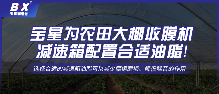 寶星為農(nóng)田大棚收膜機減速箱配置合適油脂！