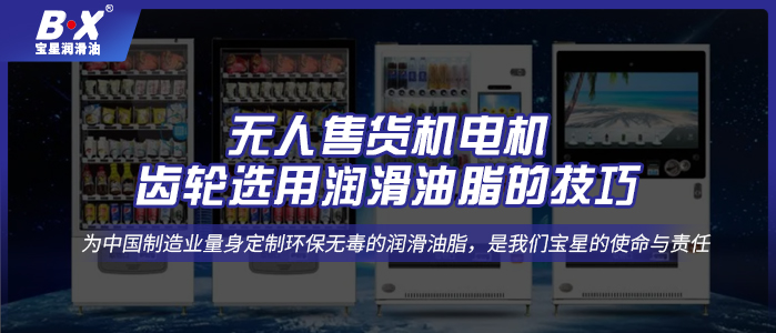 無人售貨機電機齒輪選用潤滑油脂的技巧