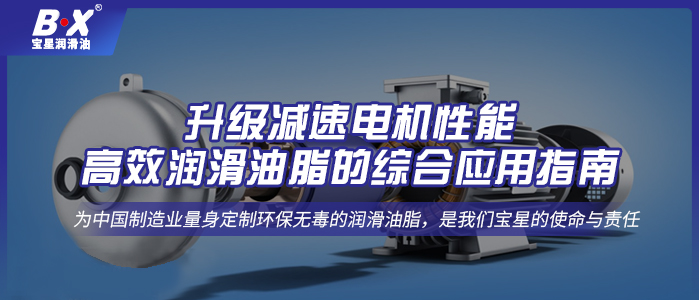 升級減速電機性能：高效潤滑油脂的綜合應(yīng)用指南