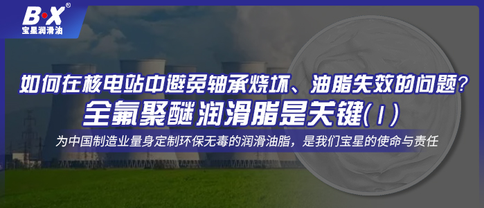 如何在核電站中避免軸承燒壞、油脂失效的問(wèn)題？全氟聚醚潤(rùn)滑脂是關(guān)鍵！